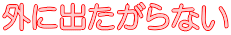 外に出たがらない
