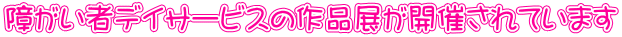 障がい者デイサービスの作品展が開催されています